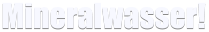 Mineralwasser!